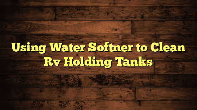 Using Water Softner to Clean Rv Holding Tanks