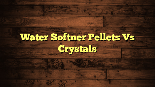 Water Softner Pellets Vs Crystals