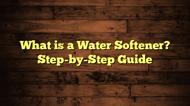 What is a Water Softener? Step-by-Step Guide