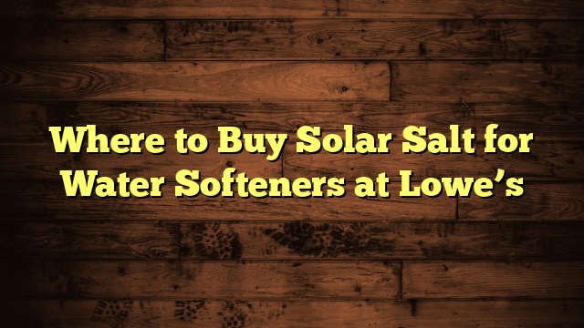 Where to Buy Solar Salt for Water Softeners at Lowe’s